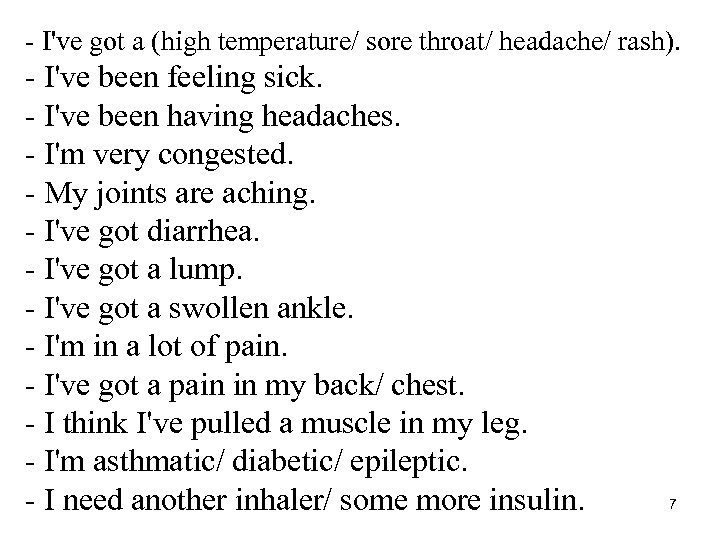 - I've got a (high temperature/ sore throat/ headache/ rash). - I've been feeling