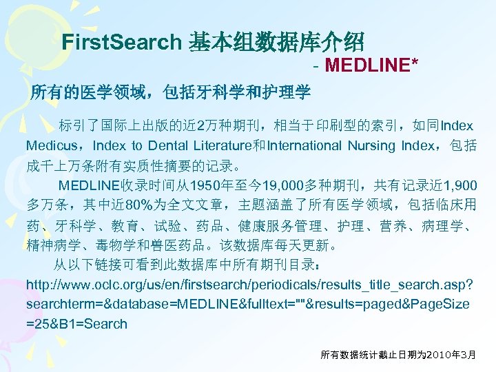 First. Search 基本组数据库介绍 - MEDLINE* 所有的医学领域，包括牙科学和护理学 标引了国际上出版的近 2万种期刊，相当于印刷型的索引，如同Index Medicus，Index to Dental Literature和International Nursing Index，包括