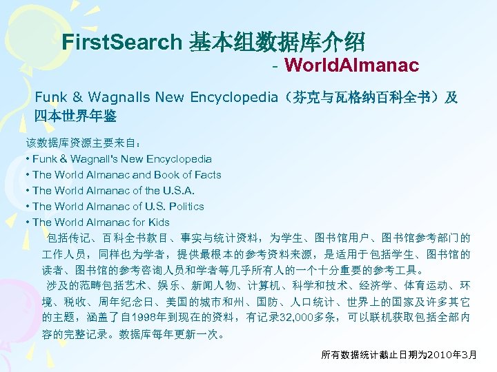 First. Search 基本组数据库介绍 - World. Almanac Funk & Wagnalls New Encyclopedia（芬克与瓦格纳百科全书）及 四本世界年鉴 该数据库资源主要来自： •