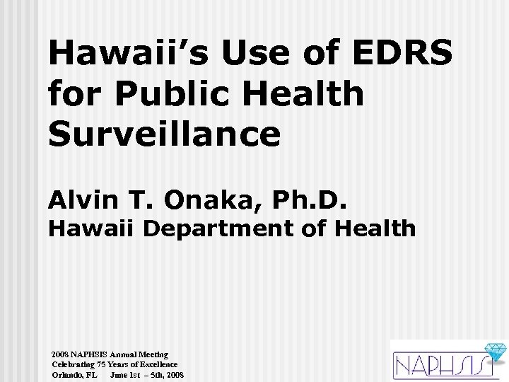 Hawaii’s Use of EDRS for Public Health Surveillance Alvin T. Onaka, Ph. D. Hawaii