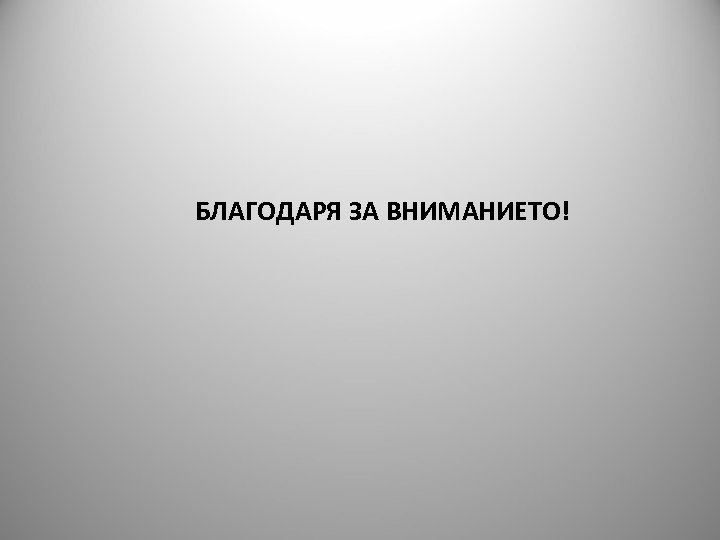 БЛАГОДАРЯ ЗА ВНИМАНИЕТО! 