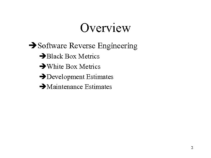 Overview èSoftware Reverse Engineering èBlack Box Metrics èWhite Box Metrics èDevelopment Estimates èMaintenance Estimates