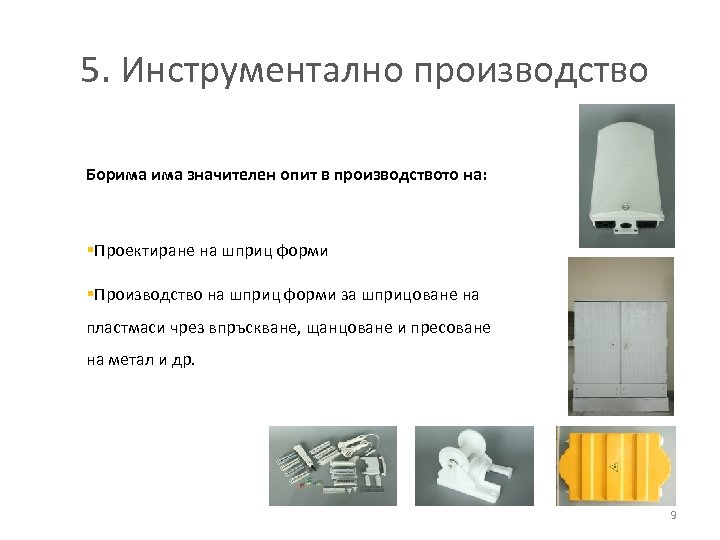 5. Инструментално производство Борима значителен опит в производството на: §Проектиране на шприц форми §Производство