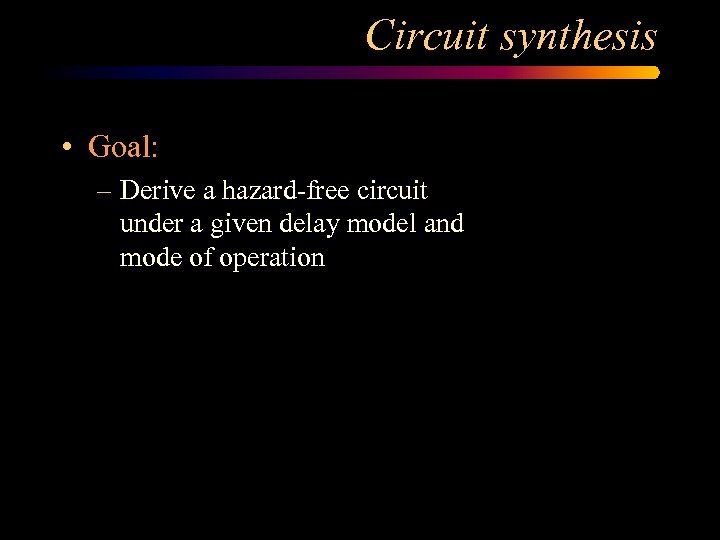 Circuit synthesis • Goal: – Derive a hazard-free circuit under a given delay model