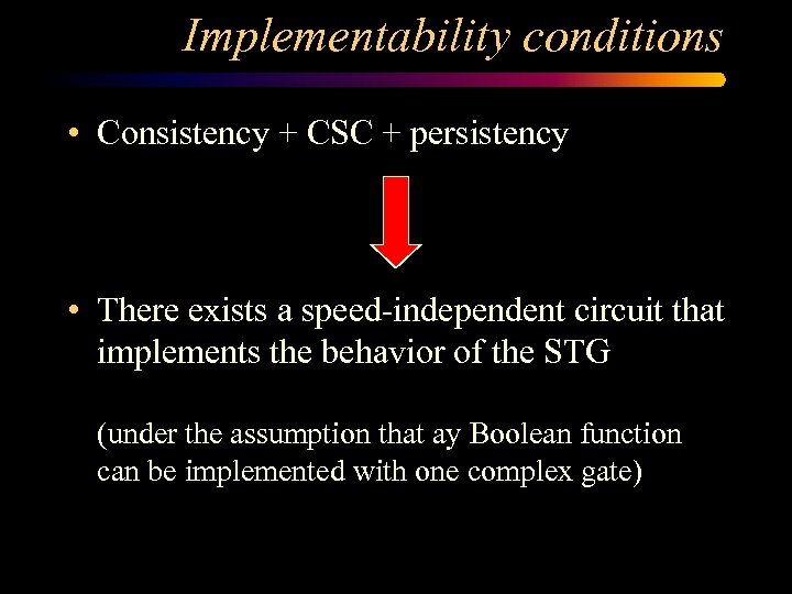 Implementability conditions • Consistency + CSC + persistency • There exists a speed-independent circuit