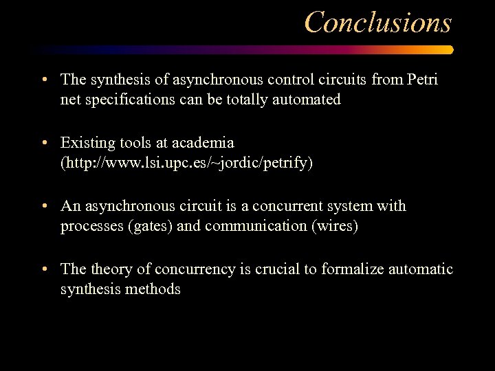 Conclusions • The synthesis of asynchronous control circuits from Petri net specifications can be
