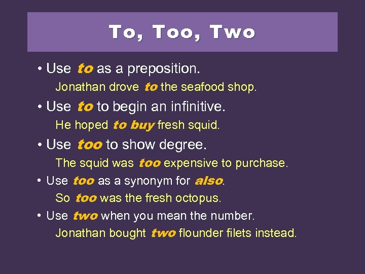 To, Too, Two • Use to as a preposition. Jonathan drove to the seafood