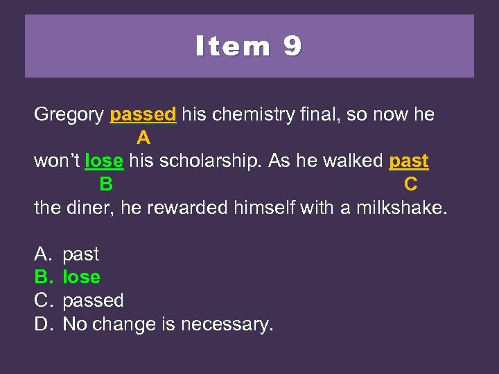 Item 9 Gregory passed his chemistry final, so now he A won’t loosehis scholarship.