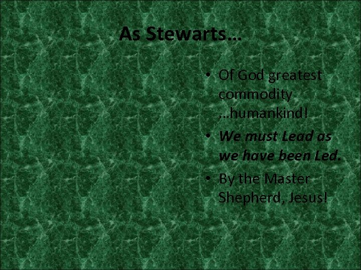 As Stewarts… • Of God greatest commodity …humankind! • We must Lead as we