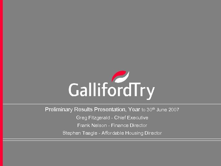 Preliminary Results Presentation, Year to 30 th June 2007 Greg Fitzgerald - Chief Executive