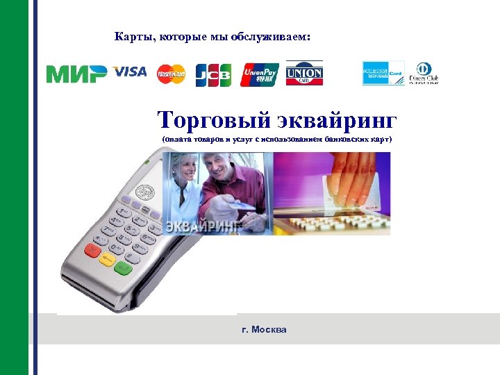 Карты, которые мы обслуживаем: Торговый эквайринг (оплата товаров и услуг с использованием банковских карт)