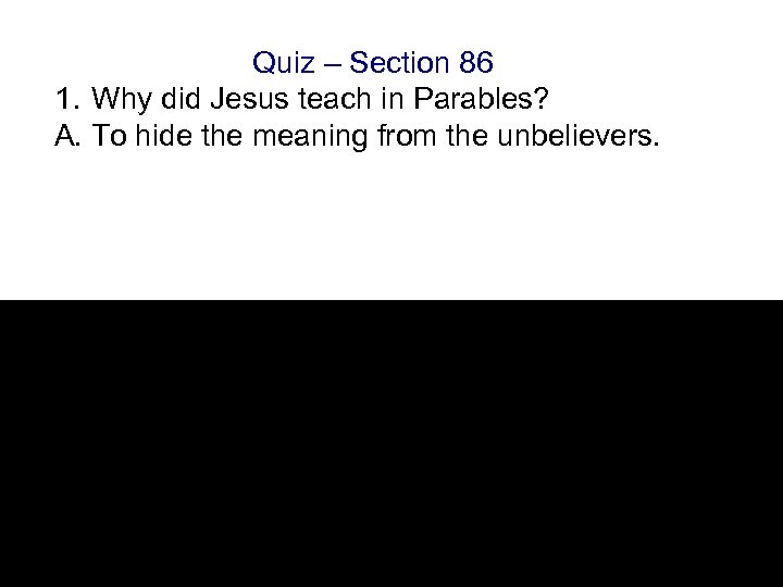 Quiz – Section 86 1. Why did Jesus teach in Parables? A. To hide