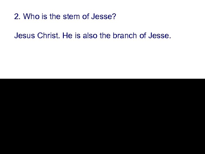 2. Who is the stem of Jesse? Jesus Christ. He is also the branch