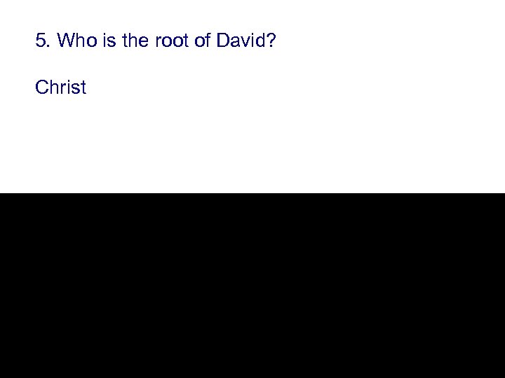 5. Who is the root of David? Christ 