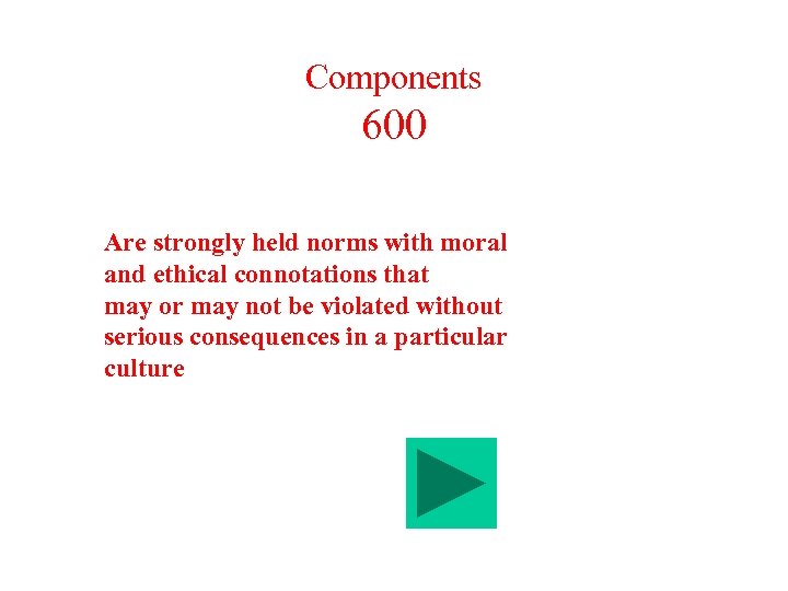 Components 600 Are strongly held norms with moral and ethical connotations that may or