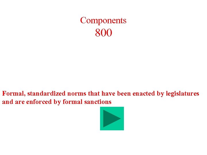 Components 800 Formal, standardized norms that have been enacted by legislatures and are enforced