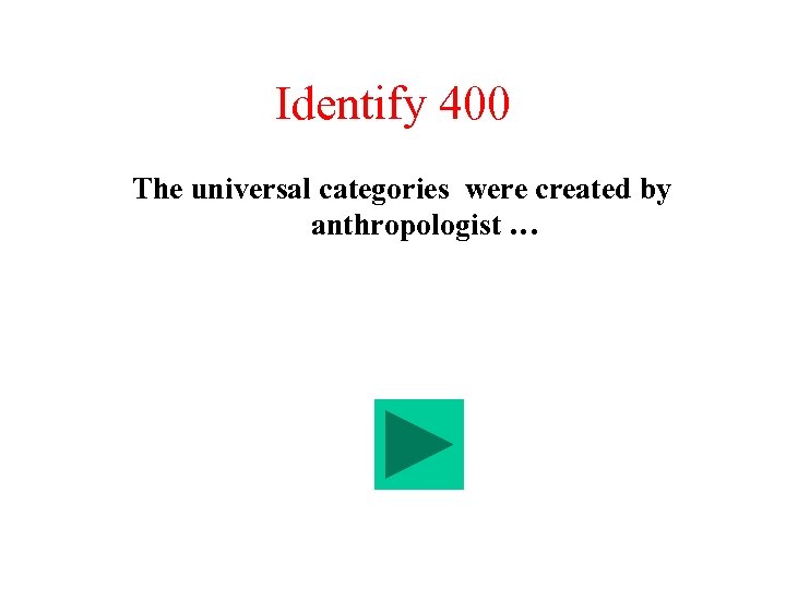 Identify 400 The universal categories were created by anthropologist … 