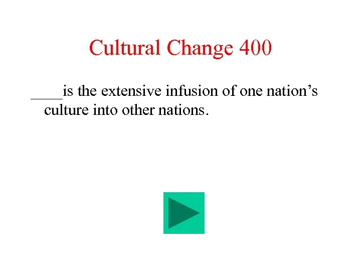 Cultural Change 400 ____is the extensive infusion of one nation’s culture into other nations.