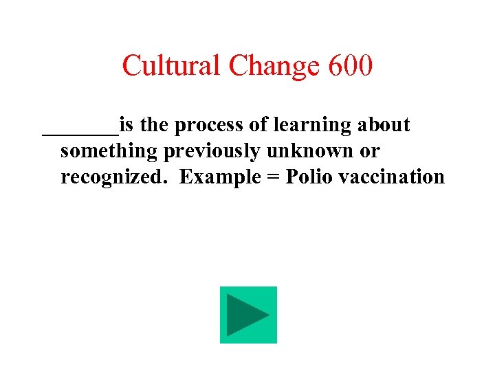 Cultural Change 600 _______is the process of learning about something previously unknown or recognized.