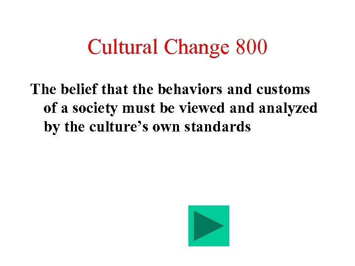 Cultural Change 800 The belief that the behaviors and customs of a society must