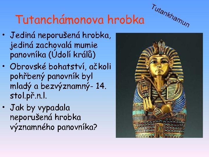 Tutanchámonova hrobka • Jediná neporušená hrobka, jediná zachovalá mumie panovníka (Údolí králů) • Obrovské