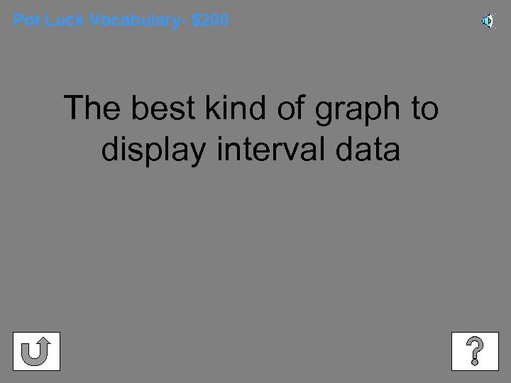 Pot Luck Vocabulary- $200 The best kind of graph to display interval data 