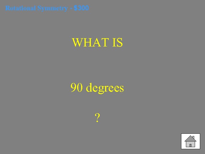 Rotational Symmetry - $300 WHAT IS 90 degrees ? 