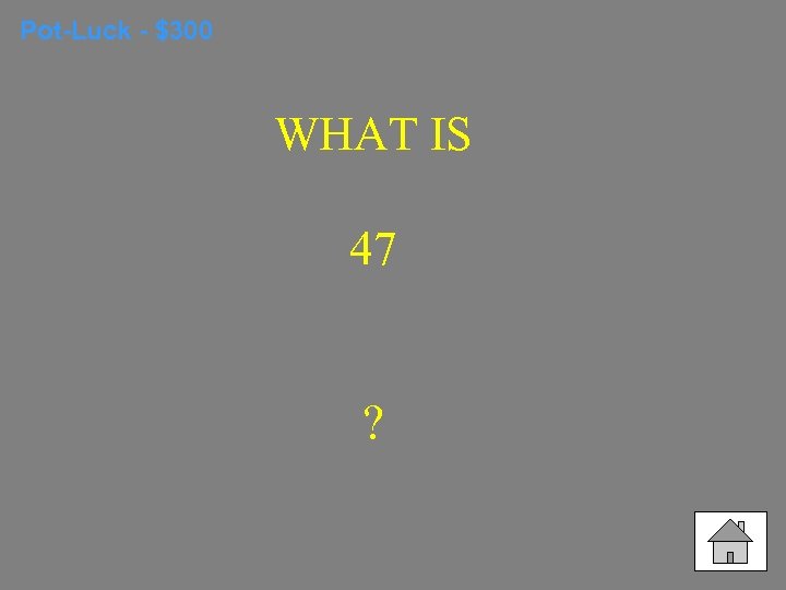 Pot-Luck - $300 WHAT IS 47 ? 
