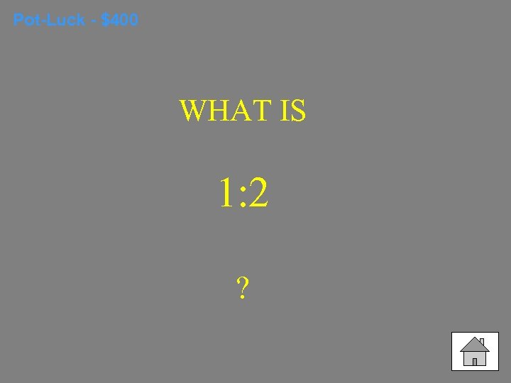 Pot-Luck - $400 WHAT IS 1: 2 ? 