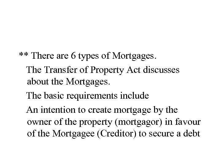 ** There are 6 types of Mortgages. The Transfer of Property Act discusses about