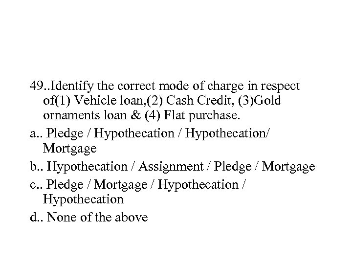 49. . Identify the correct mode of charge in respect of(1) Vehicle loan, (2)