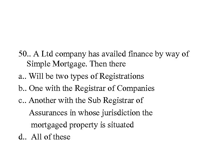 50. . A Ltd company has availed finance by way of Simple Mortgage. Then