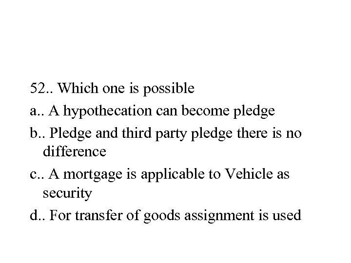 52. . Which one is possible a. . A hypothecation can become pledge b.
