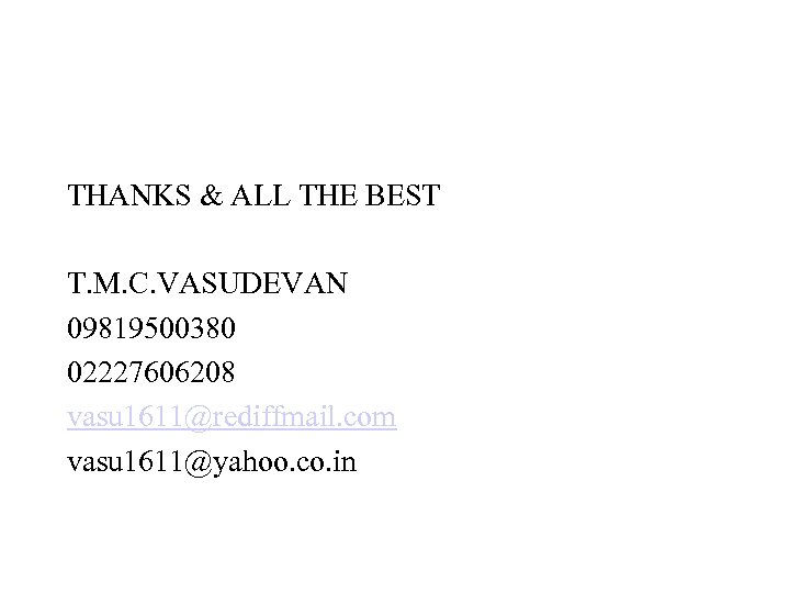 THANKS & ALL THE BEST T. M. C. VASUDEVAN 09819500380 02227606208 vasu 1611@rediffmail. com
