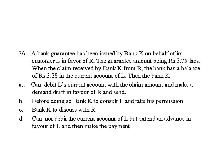 36. . A bank guarantee has been issued by Bank K on behalf of