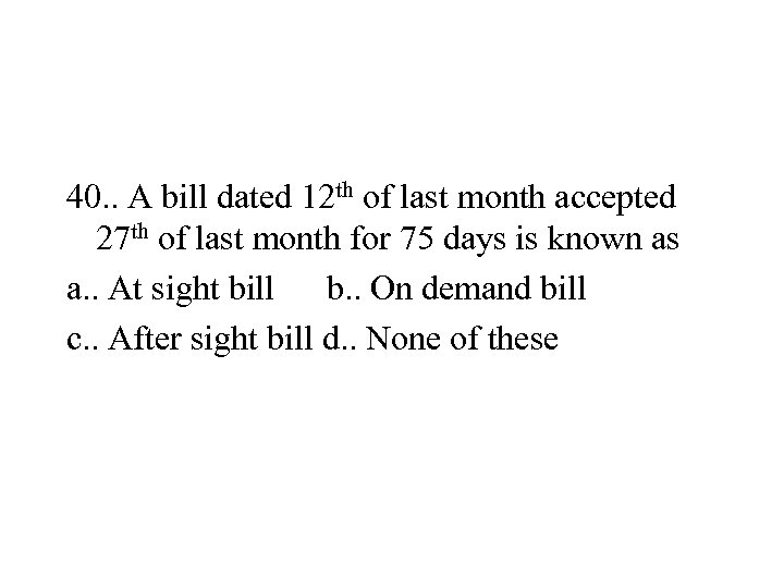 40. . A bill dated 12 th of last month accepted 27 th of