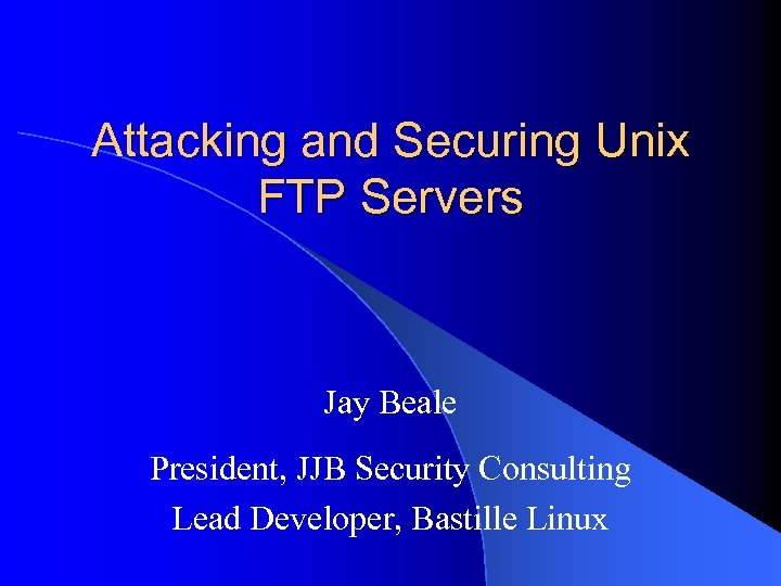 Attacking and Securing Unix FTP Servers Jay Beale President, JJB Security Consulting Lead Developer,