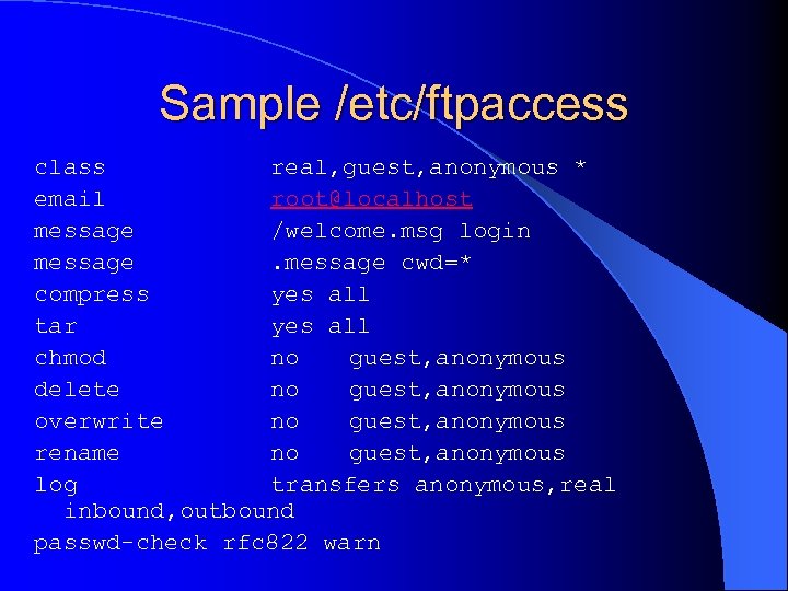 Sample /etc/ftpaccess class real, guest, anonymous * email root@localhost message /welcome. msg login message