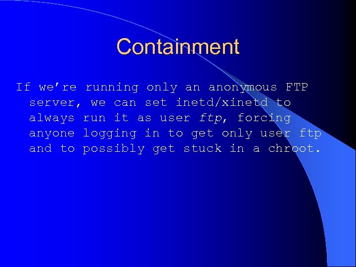 Containment If we’re running only an anonymous FTP server, we can set inetd/xinetd to