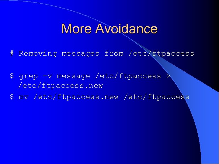 More Avoidance # Removing messages from /etc/ftpaccess $ grep –v message /etc/ftpaccess > /etc/ftpaccess.