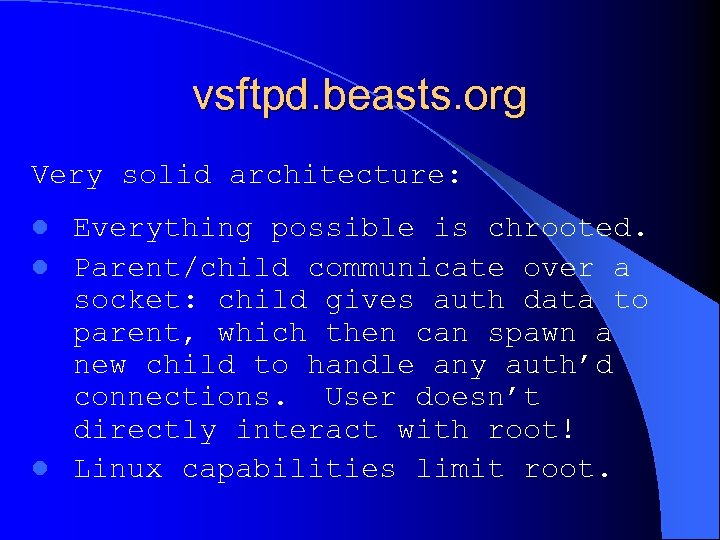 vsftpd. beasts. org Very solid architecture: Everything possible is chrooted. l Parent/child communicate over