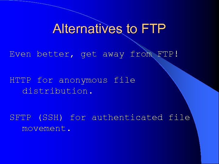 Alternatives to FTP Even better, get away from FTP! HTTP for anonymous file distribution.