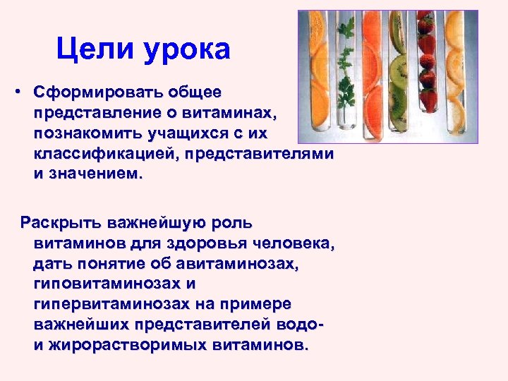 Цели урока • Сформировать общее представление о витаминах, познакомить учащихся с их классификацией, представителями