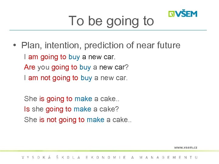 To be going to • Plan, intention, prediction of near future I am going