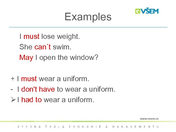 Examples I must lose weight. She can´t swim. May I open the window? +