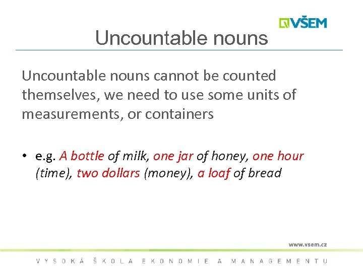 Uncountable nouns cannot be counted themselves, we need to use some units of measurements,