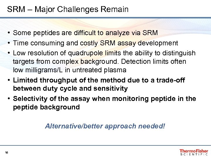 SRM – Major Challenges Remain • Some peptides are difficult to analyze via SRM