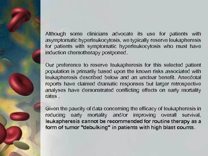 Although some clinicians advocate its use for patients with asymptomatic hyperleukocytosis, we typically reserve