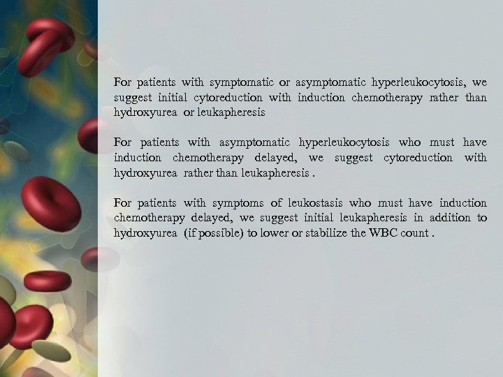 For patients with symptomatic or asymptomatic hyperleukocytosis, we suggest initial cytoreduction with induction chemotherapy